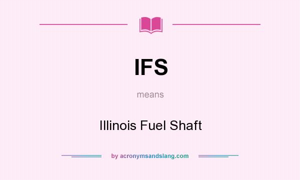 What does IFS mean? It stands for Illinois Fuel Shaft