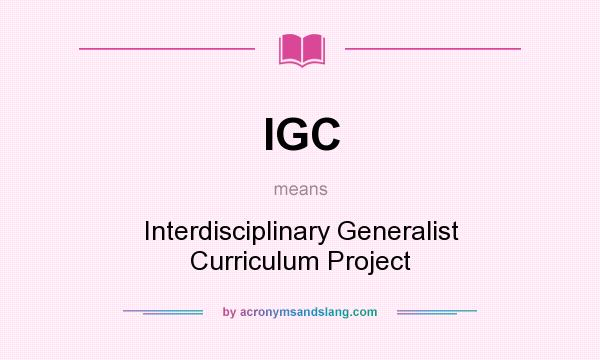 What does IGC mean? It stands for Interdisciplinary Generalist Curriculum Project