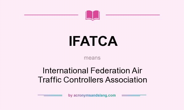 What does IFATCA mean? It stands for International Federation Air Traffic Controllers Association