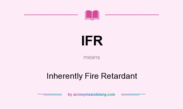 What does IFR mean? It stands for Inherently Fire Retardant