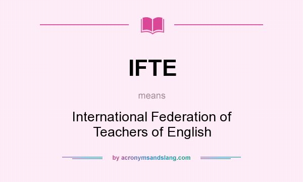 What does IFTE mean? It stands for International Federation of Teachers of English