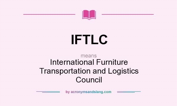 What does IFTLC mean? It stands for International Furniture Transportation and Logistics Council