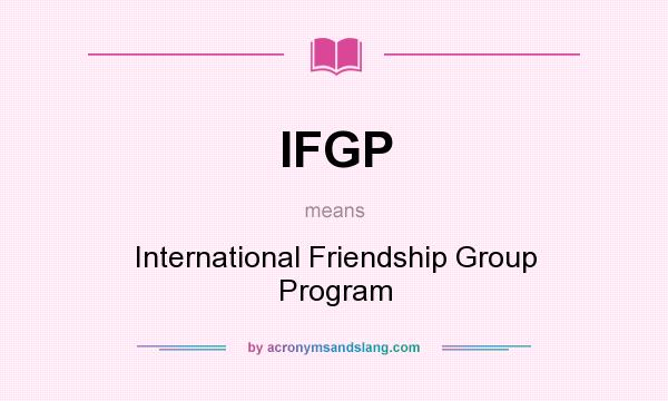 What does IFGP mean? It stands for International Friendship Group Program