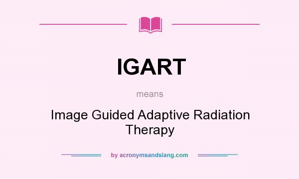 What does IGART mean? It stands for Image Guided Adaptive Radiation Therapy