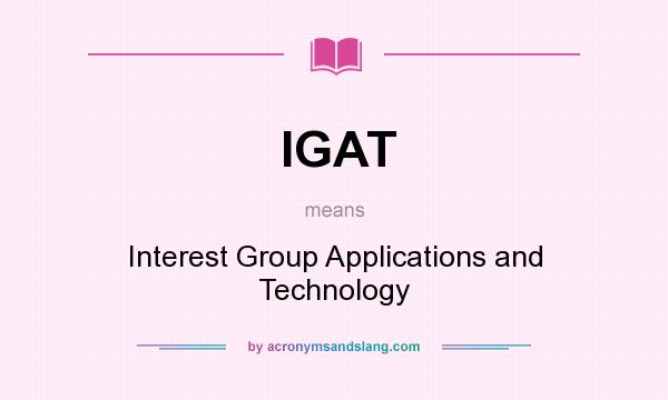 What does IGAT mean? It stands for Interest Group Applications and Technology