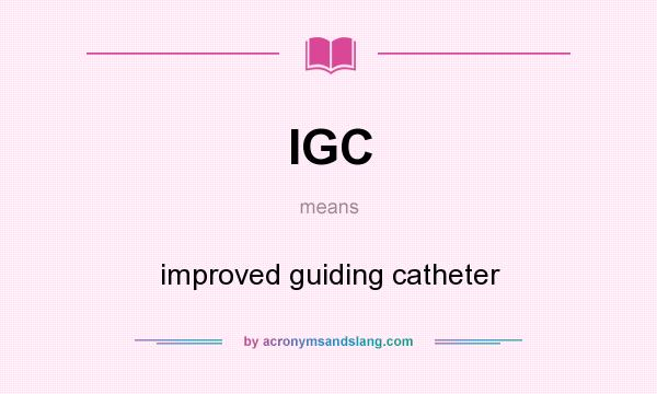 What does IGC mean? It stands for improved guiding catheter