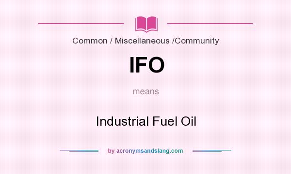What does IFO mean? It stands for Industrial Fuel Oil