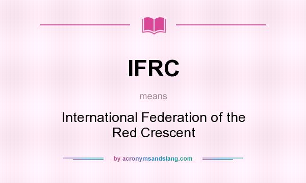 What does IFRC mean? It stands for International Federation of the Red Crescent