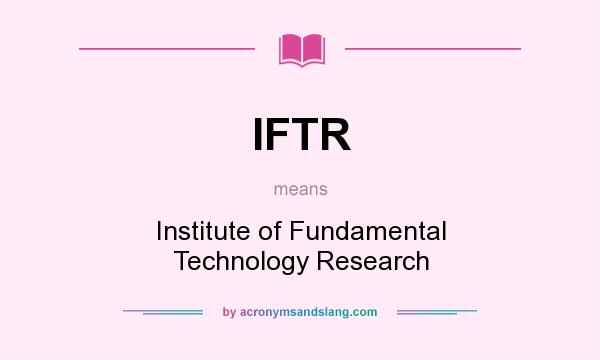 What does IFTR mean? It stands for Institute of Fundamental Technology Research