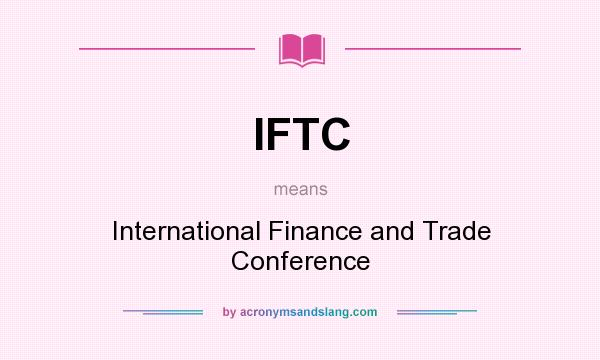 What does IFTC mean? It stands for International Finance and Trade Conference