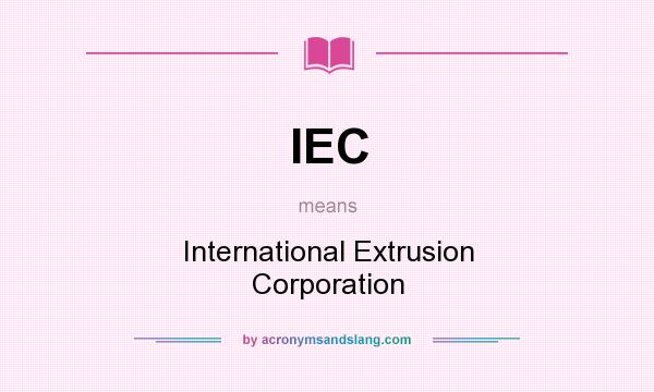 What does IEC mean? It stands for International Extrusion Corporation