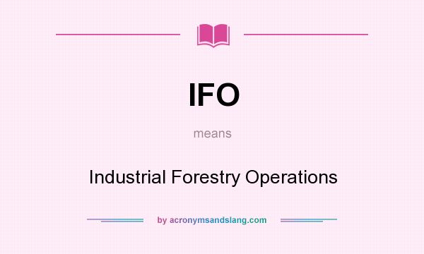 What does IFO mean? It stands for Industrial Forestry Operations