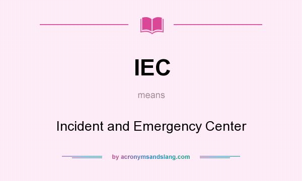What does IEC mean? It stands for Incident and Emergency Center