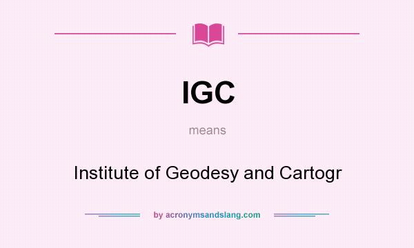What does IGC mean? It stands for Institute of Geodesy and Cartogr