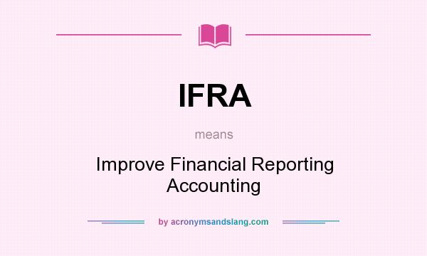 What does IFRA mean? It stands for Improve Financial Reporting Accounting