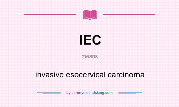 What does IEC mean? It stands for invasive esocervical carcinoma