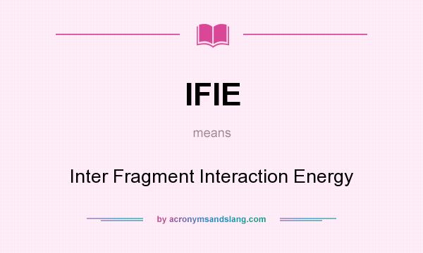 What does IFIE mean? It stands for Inter Fragment Interaction Energy