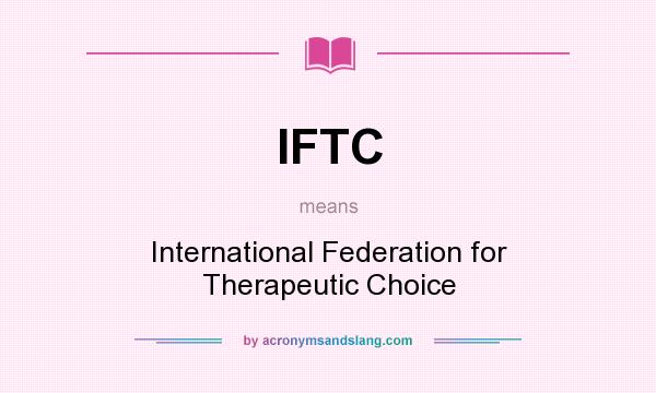 What does IFTC mean? It stands for International Federation for Therapeutic Choice
