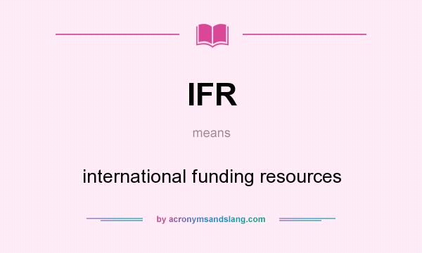 What does IFR mean? It stands for international funding resources