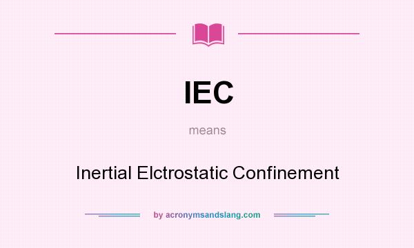 What does IEC mean? It stands for Inertial Elctrostatic Confinement