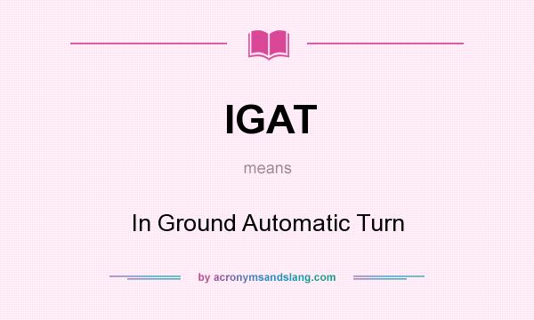 What does IGAT mean? It stands for In Ground Automatic Turn