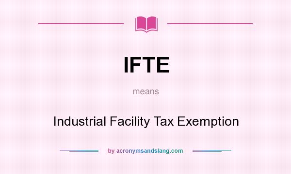 What does IFTE mean? It stands for Industrial Facility Tax Exemption