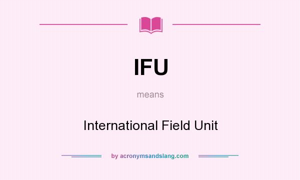What does IFU mean? It stands for International Field Unit