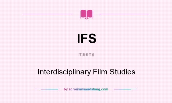 What does IFS mean? It stands for Interdisciplinary Film Studies
