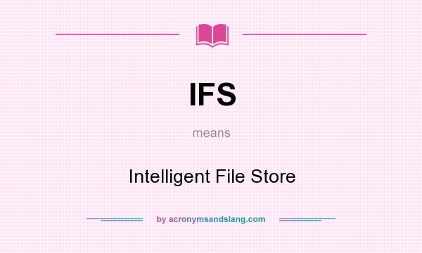 What does IFS mean? It stands for Intelligent File Store