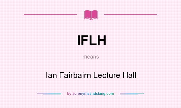 What does IFLH mean? It stands for Ian Fairbairn Lecture Hall