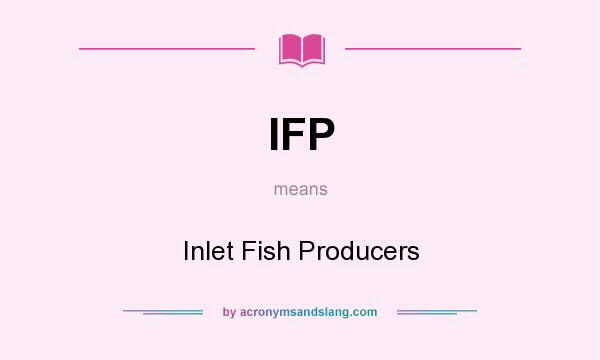 What does IFP mean? It stands for Inlet Fish Producers
