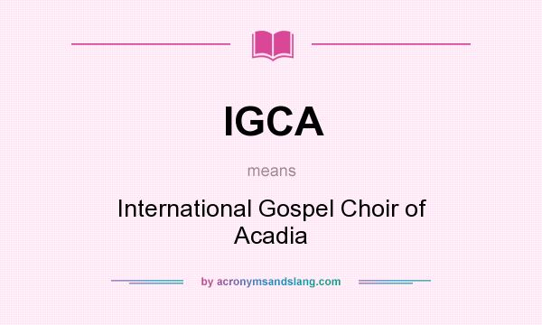 What does IGCA mean? It stands for International Gospel Choir of Acadia