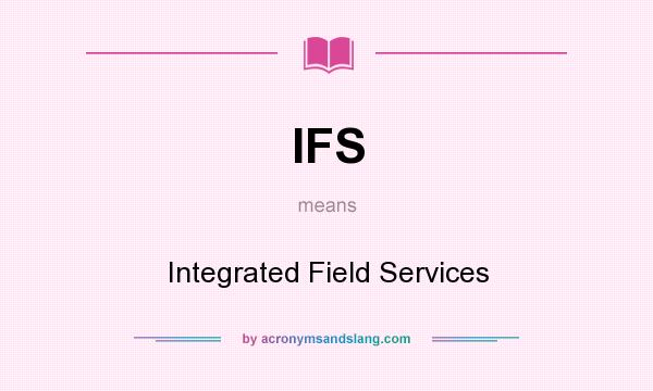 What does IFS mean? It stands for Integrated Field Services