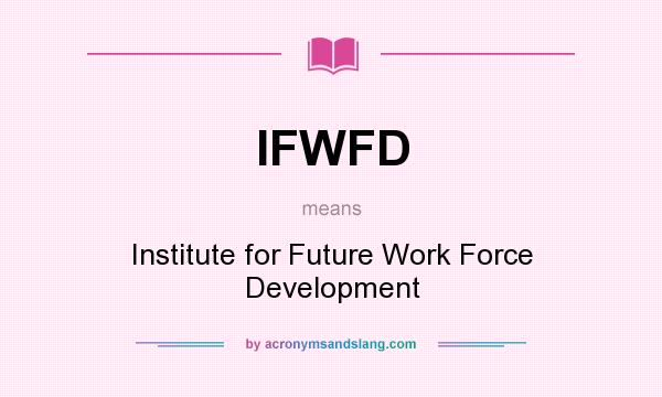 What does IFWFD mean? It stands for Institute for Future Work Force Development