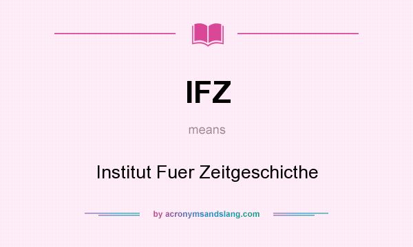 What does IFZ mean? It stands for Institut Fuer Zeitgeschicthe