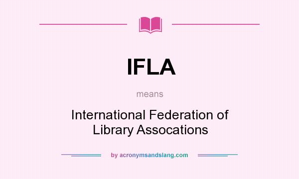 What does IFLA mean? It stands for International Federation of Library Assocations