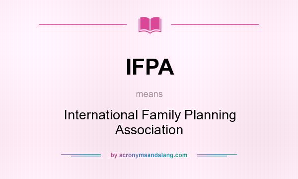 What does IFPA mean? It stands for International Family Planning Association