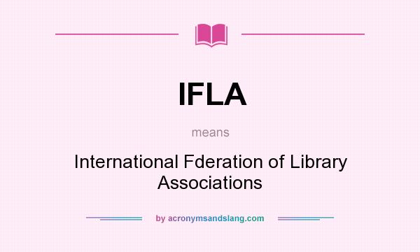 What does IFLA mean? It stands for International Fderation of Library Associations