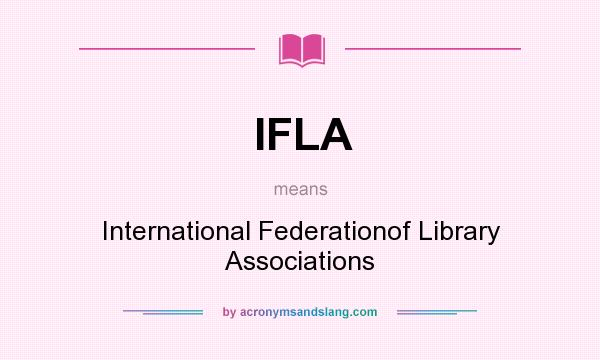 What does IFLA mean? It stands for International Federationof Library Associations