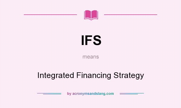 What does IFS mean? It stands for Integrated Financing Strategy
