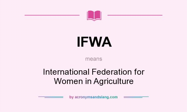 What does IFWA mean? It stands for International Federation for Women in Agriculture