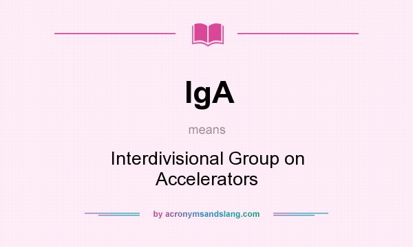 What does IgA mean? It stands for Interdivisional Group on Accelerators