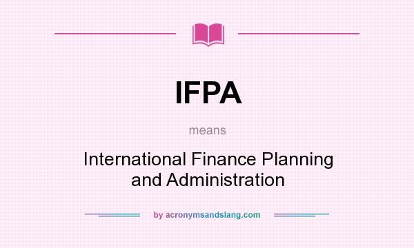 What does IFPA mean? It stands for International Finance Planning and Administration