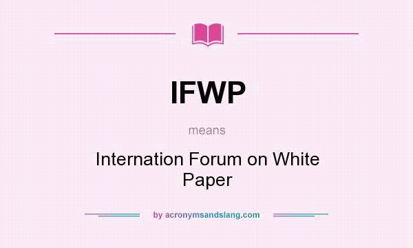 What does IFWP mean? It stands for Internation Forum on White Paper
