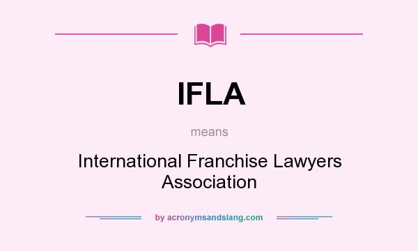 What does IFLA mean? It stands for International Franchise Lawyers Association