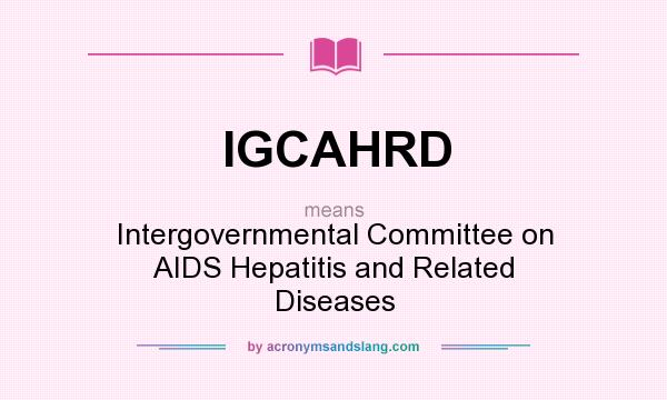 What does IGCAHRD mean? It stands for Intergovernmental Committee on AIDS Hepatitis and Related Diseases