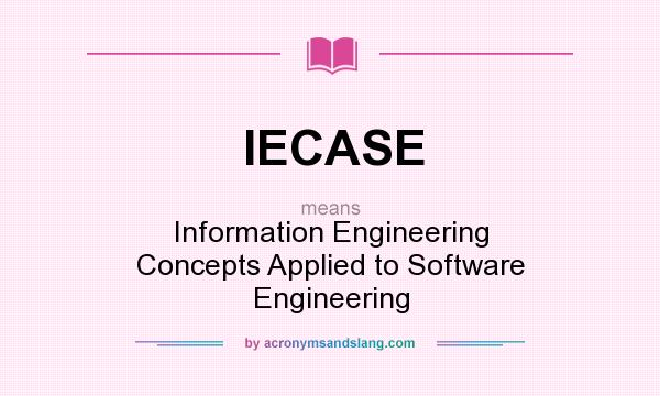 What does IECASE mean? It stands for Information Engineering Concepts Applied to Software Engineering