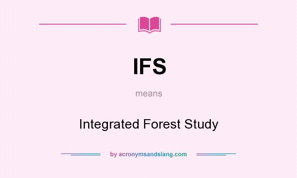 What does IFS mean? It stands for Integrated Forest Study