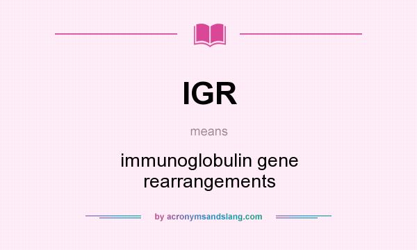 What does IGR mean? It stands for immunoglobulin gene rearrangements