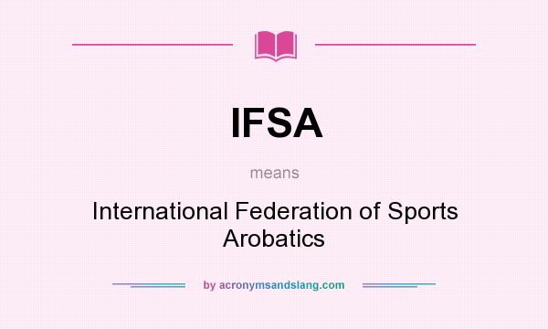 What does IFSA mean? It stands for International Federation of Sports Arobatics